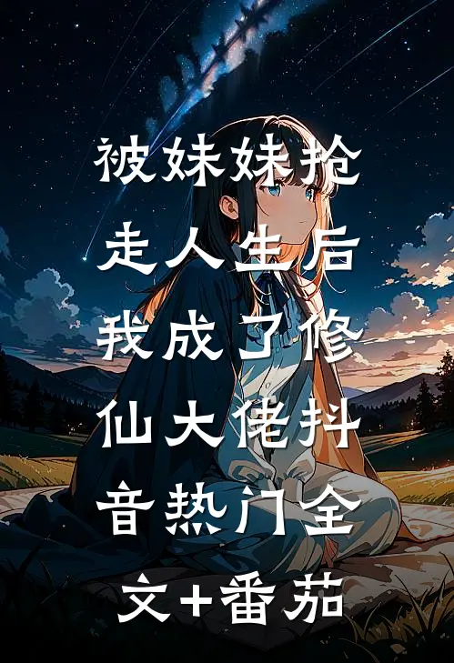 被妹妹抢走人生后，我成了修仙大佬抖音热门全文+番茄