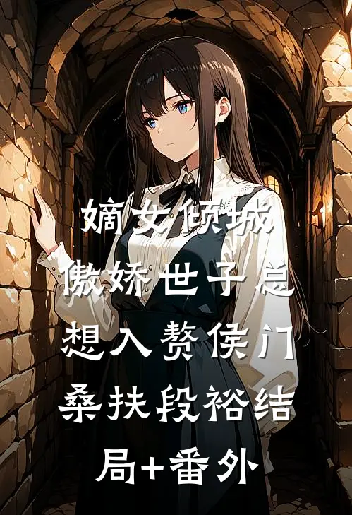 嫡女倾城，傲娇世子总想入赘侯门桑扶段裕结局+番外