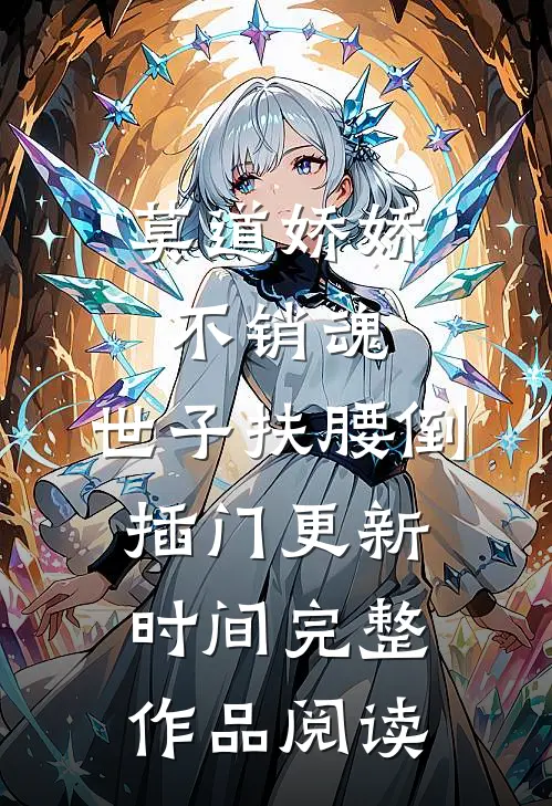 莫道娇娇不销魂,世子扶腰倒插门更新时间完整作品阅读