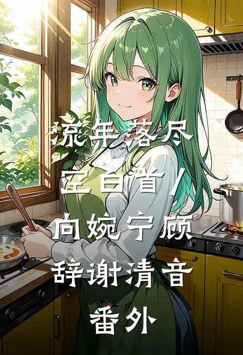 流年落尽空白首/向婉宁顾辞谢清音:  番外