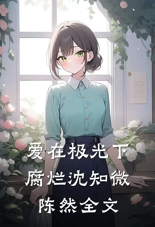 爱在极光下腐烂沈知微陈然全文