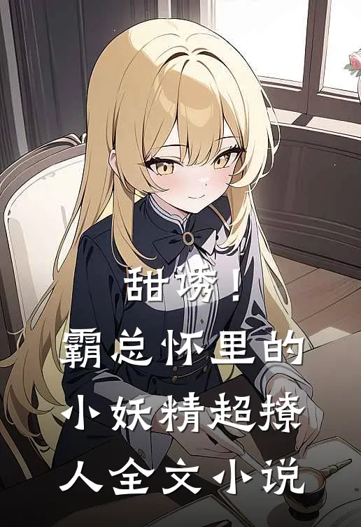 甜诱！霸总怀里的小妖精超撩人全文小说
