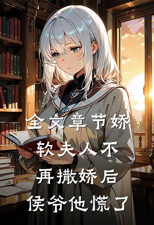 全文章节娇软夫人不再撒娇后，侯爷他慌了