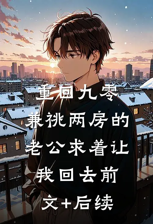 重回九零，兼祧两房的老公求着让我回去前文+后续