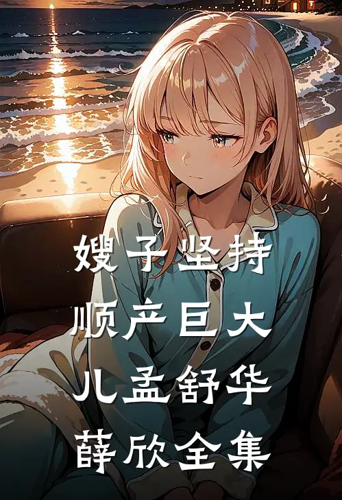 嫂子坚持顺产巨大儿孟舒华薛欣 全集