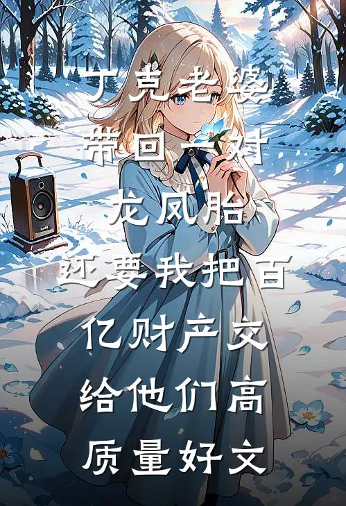 丁克老婆带回一对龙凤胎，还要我把百亿财产交给他们高质量好文