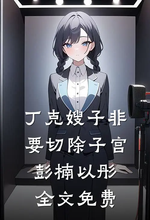 丁克嫂子非要切除子宫彭楠以彤全文免费