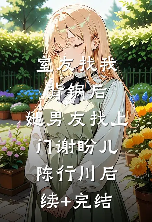 室友找我背锅后，她男友找上门谢盼儿陈行川后续+完结
