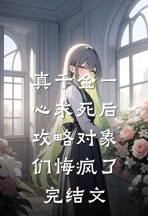 真千金一心求死后，攻略对象们悔疯了完结文