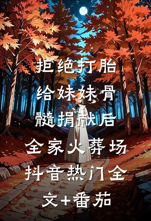 拒绝打胎给妹妹骨髓捐献后，全家火葬场抖音热门全文+番茄