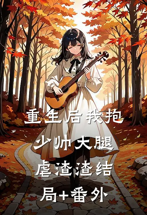 重生后我抱少帅大腿虐渣渣结局+番外