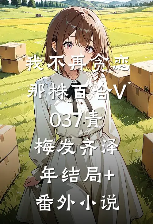 我不再贪恋那株百合V037青梅发齐泽年结局+番外小说