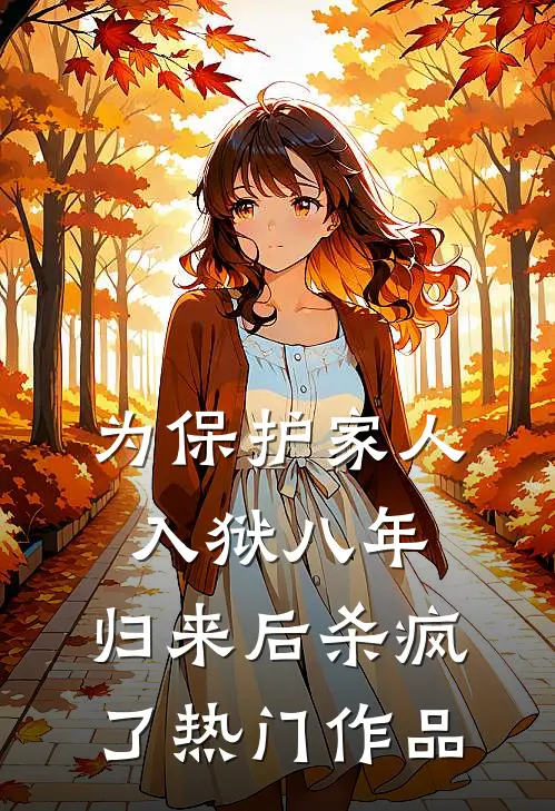 为保护家人入狱八年，归来后杀疯了热门作品