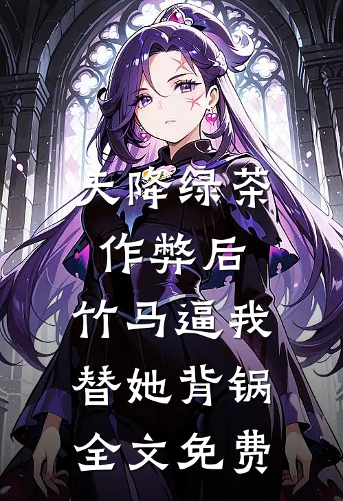 天降绿茶作弊后，竹马逼我替她背锅全文免费