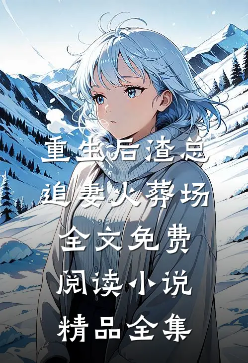 重生后渣总追妻火葬场全文免费阅读小说精品全集