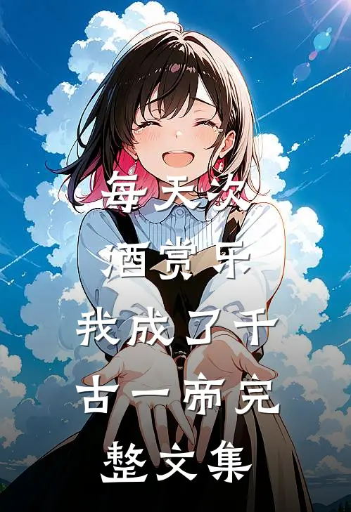 每天次酒赏乐，我成了千古一帝完整文集