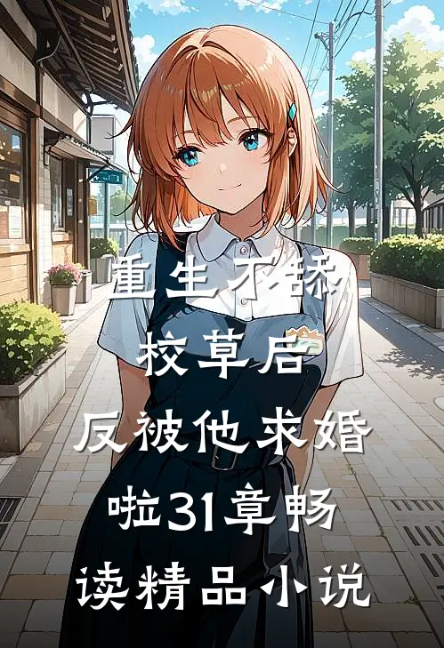 重生不舔校草后,反被他求婚啦31章畅读精品小说