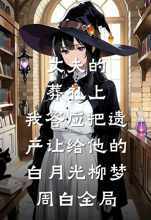 丈夫的葬礼上，我答应把遗产让给他的白月光柳梦周白全局