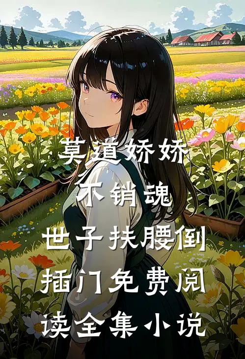 莫道娇娇不销魂,世子扶腰倒插门免费阅读全集小说