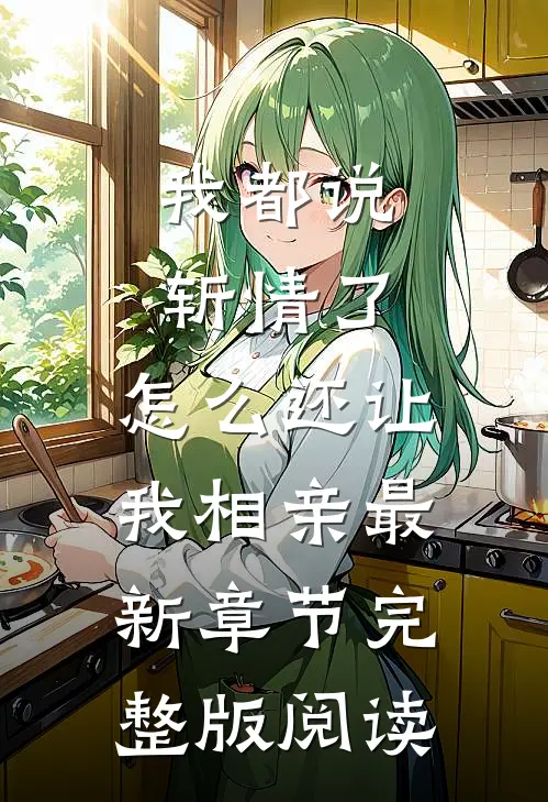 我都说斩情了，怎么还让我相亲最新章节完整版阅读