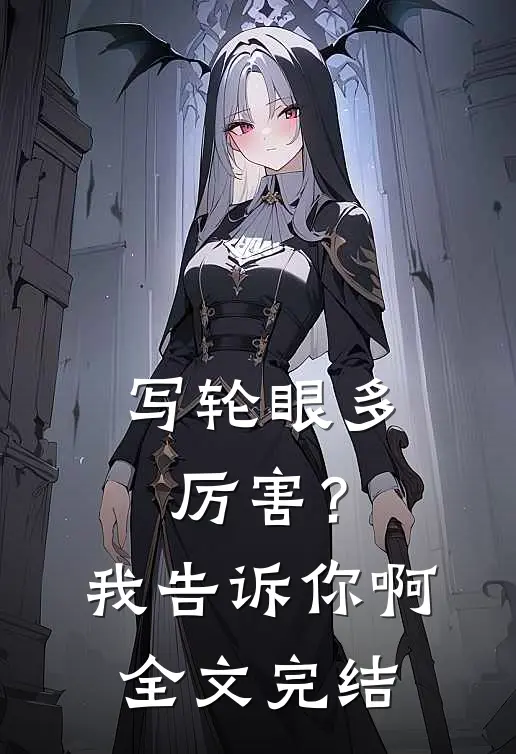 写轮眼多厉害？我告诉你啊全文完结