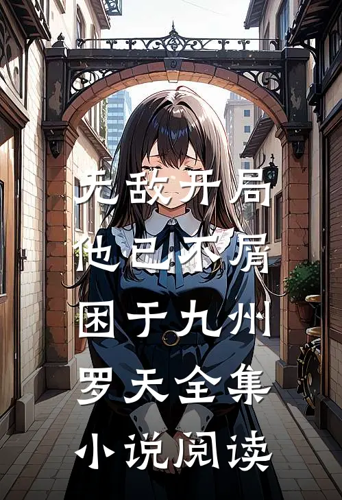 无敌开局,他已不屑困于九州罗天全集小说阅读