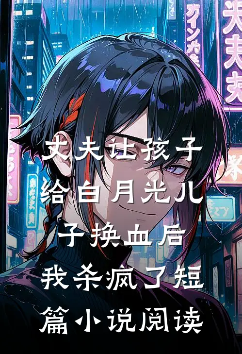 丈夫让孩子给白月光儿子换血后，我杀疯了短篇小说阅读