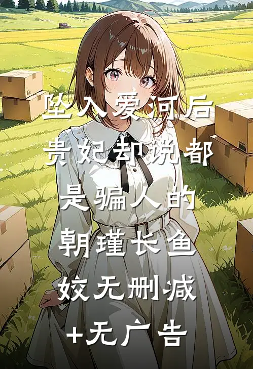 坠入爱河后，贵妃却说都是骗人的朝瑾长鱼姣无删减+无广告