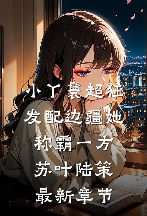 小丫鬟超狂，发配边疆她称霸一方苏叶陆策最新章节