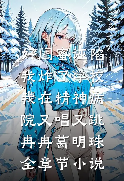 好闺蜜诬陷我炸了学校，我在精神病院又唱又跳冉冉葛明珠全章节小说
