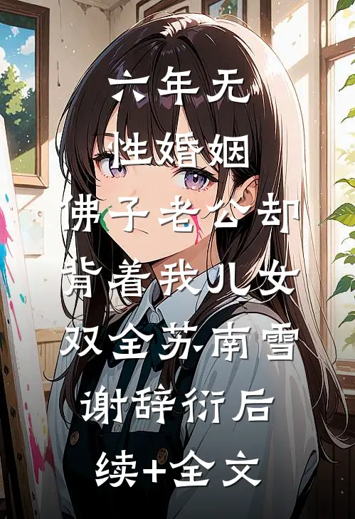 六年无性婚姻，佛子老公却背着我儿女双全苏南雪谢辞衍后续+全文
