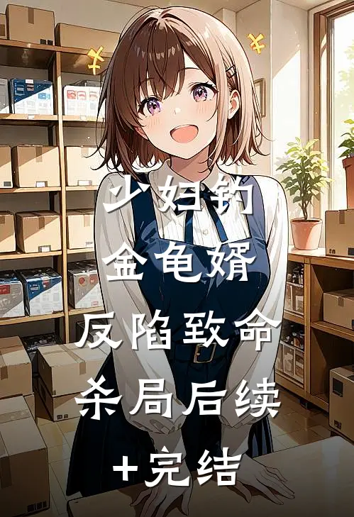 少妇钓金龟婿，反陷致命杀局后续+完结