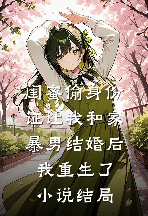 闺蜜偷身份证让我和家暴男结婚后我重生了小说结局