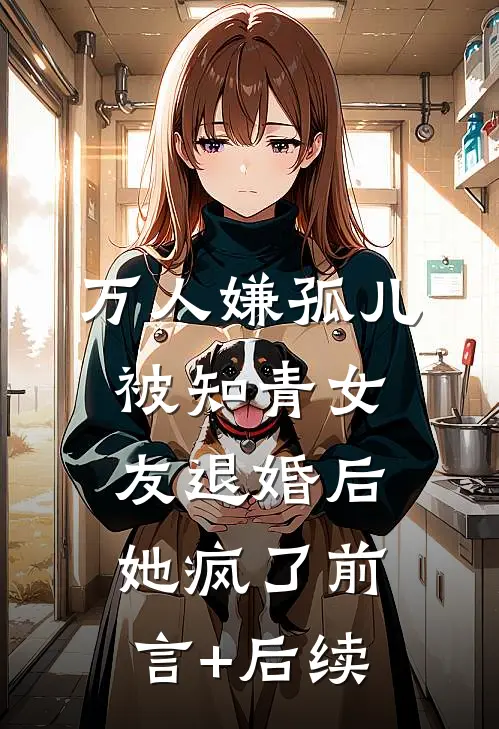 万人嫌孤儿被知青女友退婚后，她疯了前言+后续