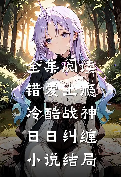 全集阅读错爱上瘾,冷酷战神日日纠缠小说结局