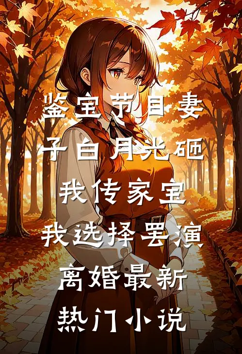 鉴宝节目妻子白月光砸我传家宝，我选择罢演离婚最新热门小说