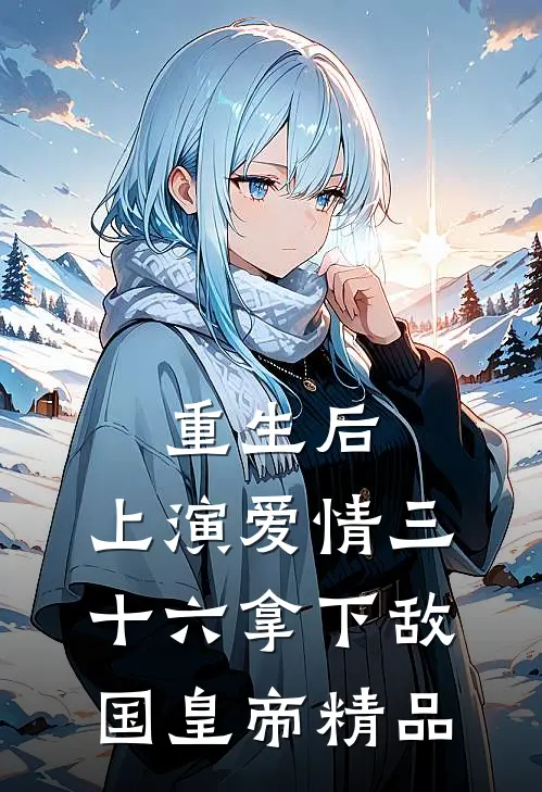 重生后：上演爱情三十六拿下敌国皇帝精品