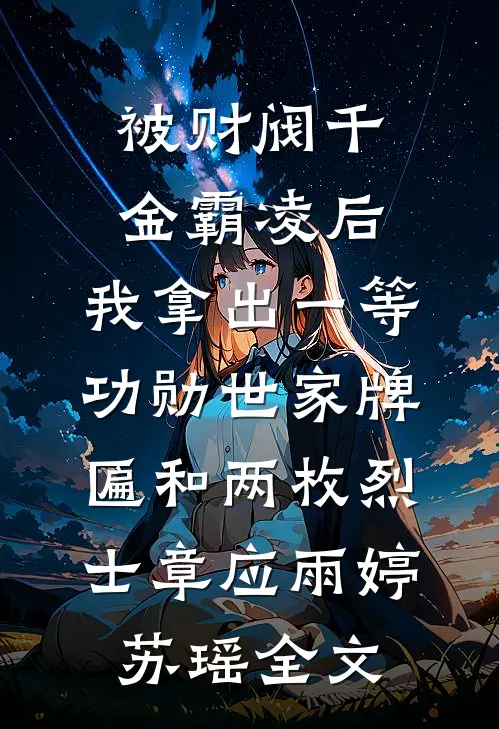 被财阀千金霸凌后，我拿出一等功勋世家牌匾和两枚烈士章应雨婷苏瑶全文