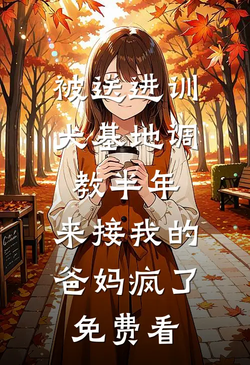 被送进训犬基地调教半年，来接我的爸妈疯了免费看