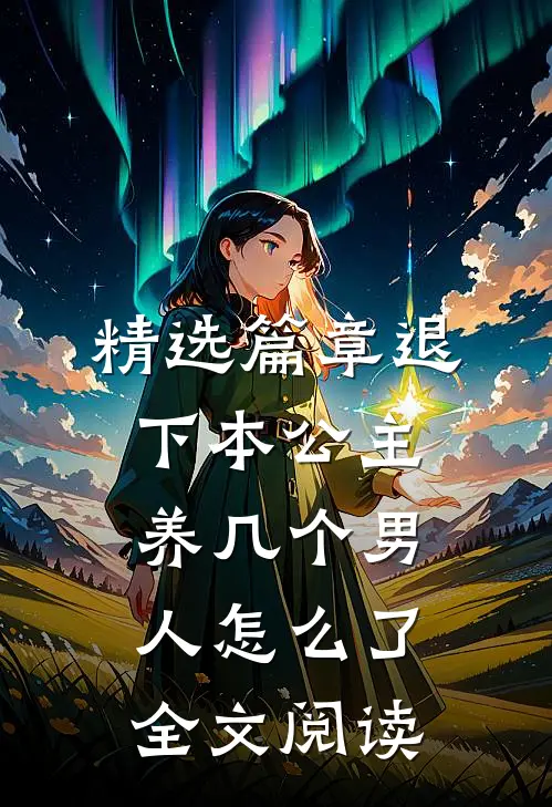 精选篇章退下本公主养几个男人怎么了全文阅读
