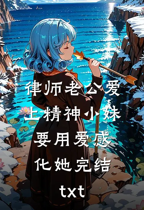 律师老公爱上精神小妹，要用爱感化她完结txt