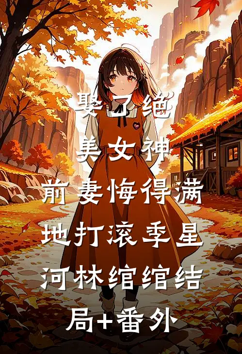 娶了绝美女神，前妻悔得满地打滚季星河林绾绾结局+番外