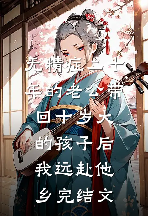 无精症二十年的老公带回十岁大的孩子后，我远赴他乡完结文
