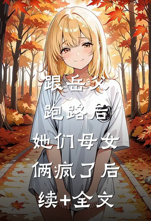 跟岳父跑路后，她们母女俩疯了后续+全文