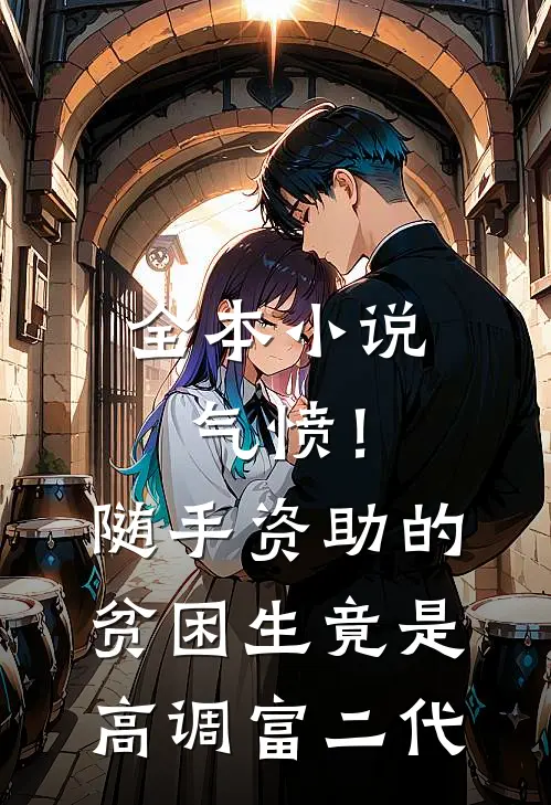 全本小说气愤！随手资助的贫困生竟是高调富二代