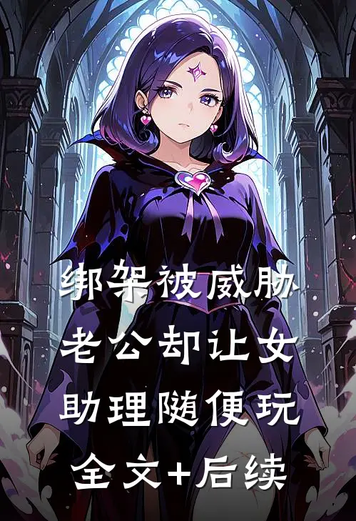 绑架被威胁，老公却让女助理随便玩全文+后续