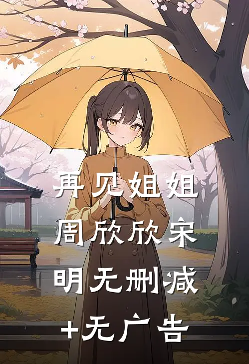 再见姐姐周欣欣宋明无删减+无广告
