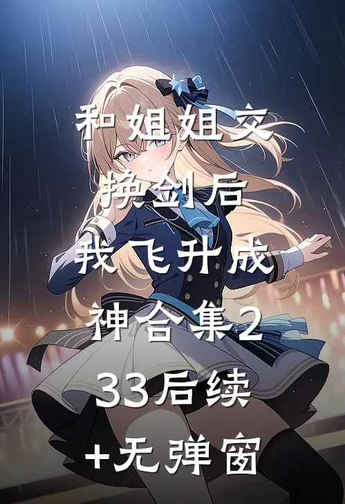 和姐姐交换剑后，我飞升成神合集233后续+无弹窗