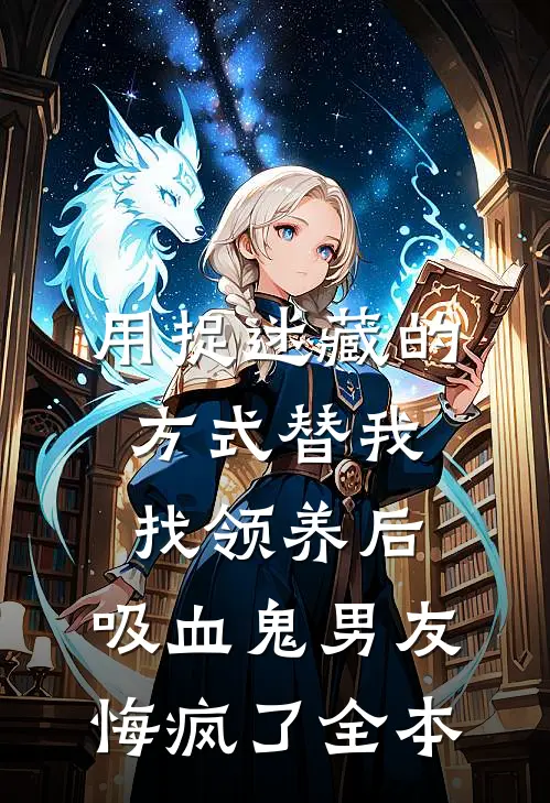 用捉迷藏的方式替我找领养后，吸血鬼男友悔疯了全本