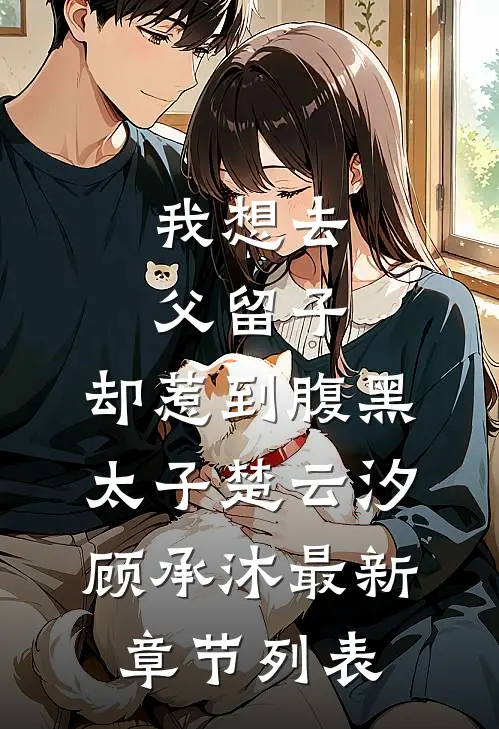 我想去父留子，却惹到腹黑太子楚云汐顾承沐最新章节列表